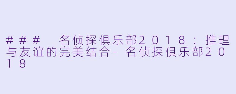 ### 名侦探俱乐部2018:推理与友谊的完美结合