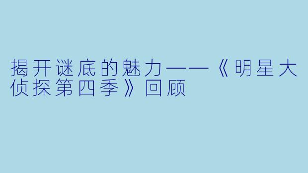 揭开谜底的魅力——《明星大侦探第四季》回顾