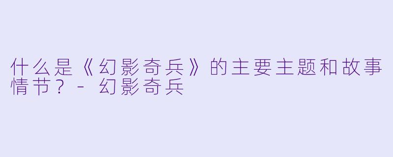 什么是《幻影奇兵》的主要主题和故事情节？