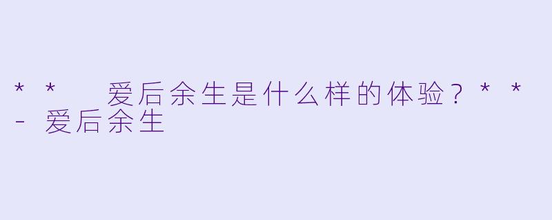 ** 爱后余生是什么样的体验？**