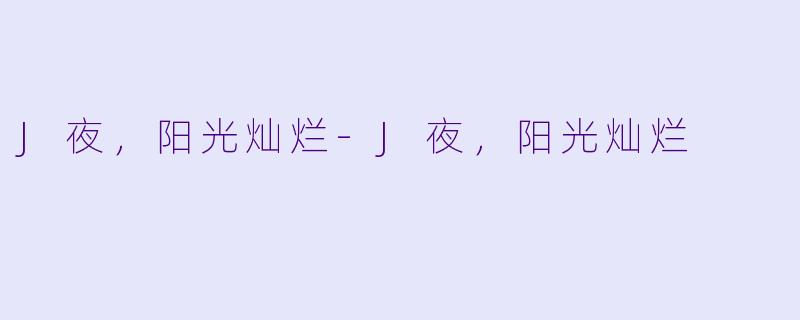 J夜,阳光灿烂-J夜,阳光灿烂