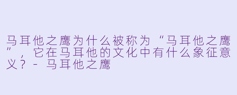马耳他之鹰为什么被称为“马耳他之鹰”,它在马耳他的文化中有什么象征意义?