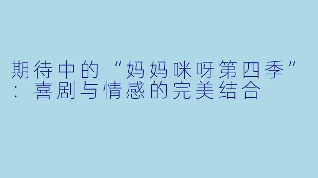 期待中的“妈妈咪呀第四季”:喜剧与情感的完美结合