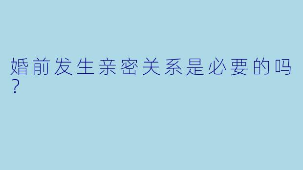 婚前发生亲密关系是必要的吗?