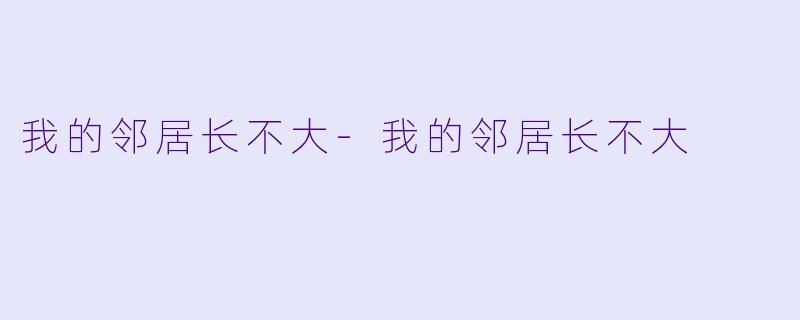 我的邻居长不大