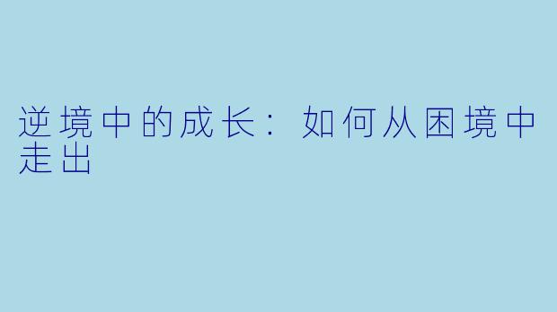 逆境中的成长:如何从困境中走出