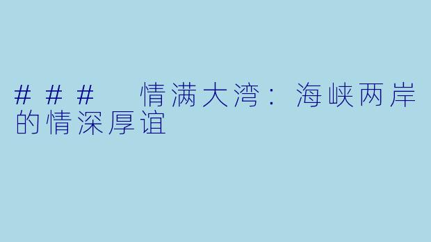 ### 情满大湾:海峡两岸的情深厚谊