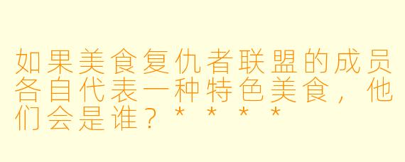 如果美食复仇者联盟的成员各自代表一种特色美食,他们会是谁?****