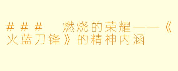 ### 燃烧的荣耀——《火蓝刀锋》的精神内涵