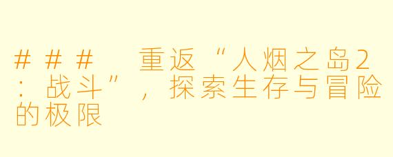 ### 重返“人烟之岛2：战斗”，探索生存与冒险的极限