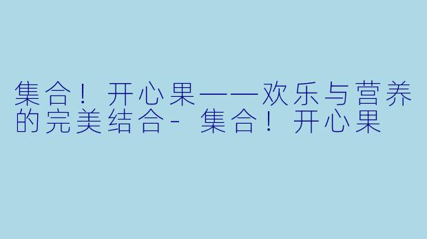 集合！开心果——欢乐与营养的完美结合-集合！开心果