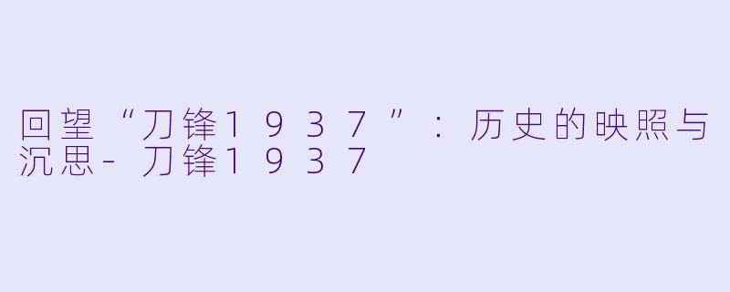 回望“刀锋1937”：历史的映照与沉思-刀锋1937