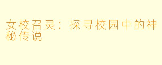 女校召灵：探寻校园中的神秘传说
