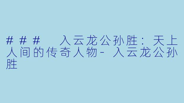 ### 入云龙公孙胜:天上人间的传奇人物-入云龙公孙胜