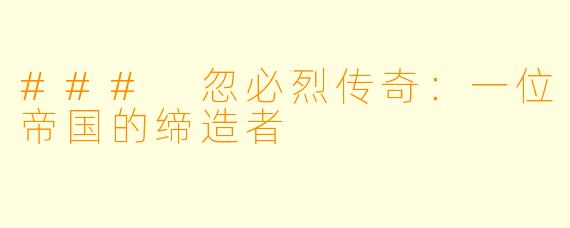 ### 忽必烈传奇：一位帝国的缔造者