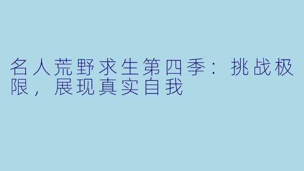 名人荒野求生第四季：挑战极限，展现真实自我