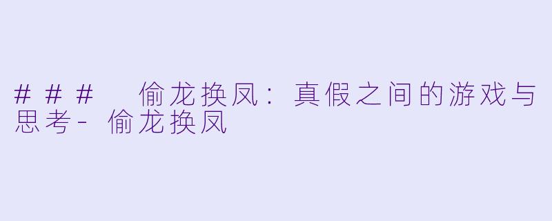 ### 偷龙换凤：真假之间的游戏与思考-偷龙换凤