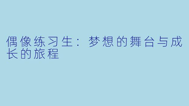 偶像练习生:梦想的舞台与成长的旅程
