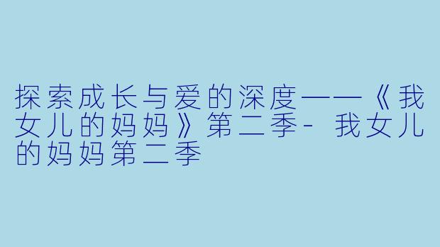 探索成长与爱的深度——《我女儿的妈妈》第二季