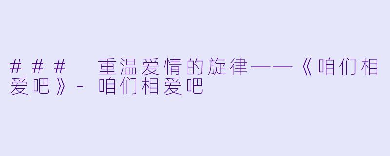 ### 重温爱情的旋律——《咱们相爱吧》
