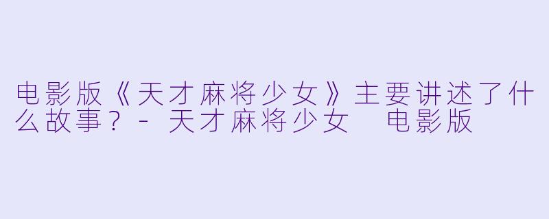 电影版《天才麻将少女》主要讲述了什么故事?