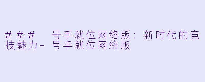 ### 号手就位网络版:新时代的竞技魅力