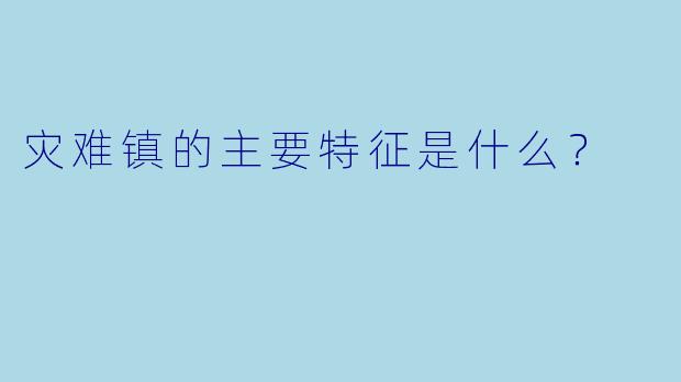 灾难镇的主要特征是什么？
