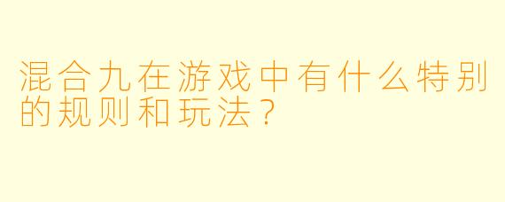 混合九在游戏中有什么特别的规则和玩法?