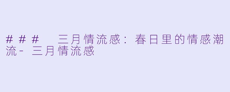 ### 三月情流感：春日里的情感潮流-三月情流感