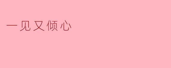 ** 你觉得“一见又倾心”的感觉是什么样的？  **