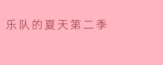 探寻乐队的夏天第二季:音乐与青春的狂欢