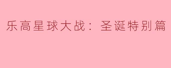 乐高星球大战：圣诞特别篇主要讲述了什么故事？