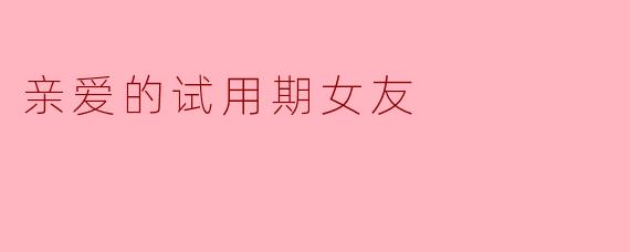 亲爱的试用期女友