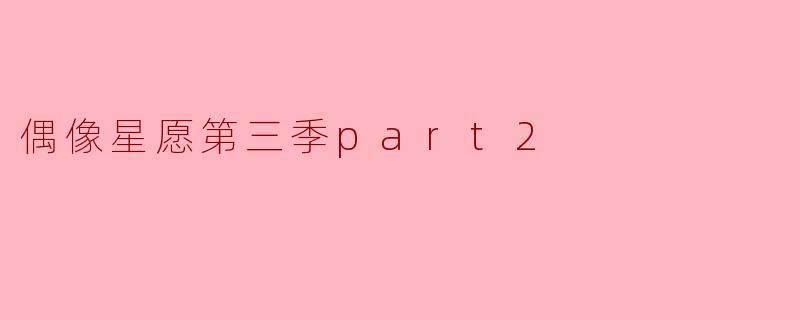偶像星愿第三季part2中,角色之间的关系有了哪些新的发展?