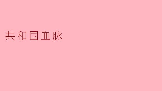 什么是“共和国血脉”?****