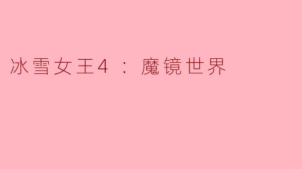 ### 冰雪女王4：魔镜世界—奇幻冒险再启程