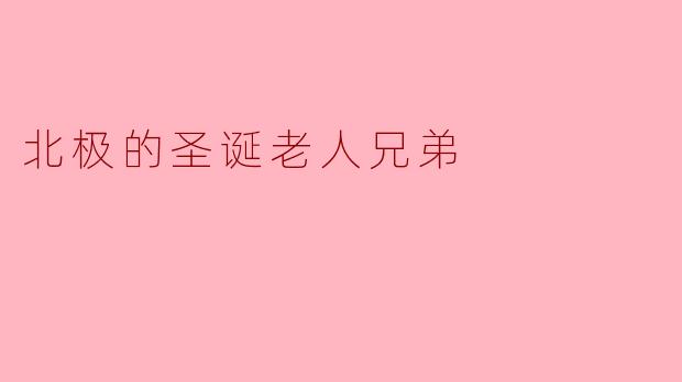 ### 北极的圣诞老人兄弟：传说中的温暖故事