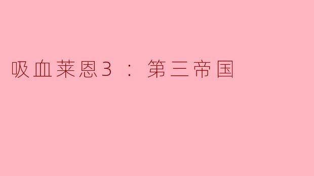 ### 吸血莱恩3：第三帝国——恐怖与策略的完美结合