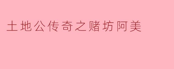 ### 土地公传奇之赌坊阿美
