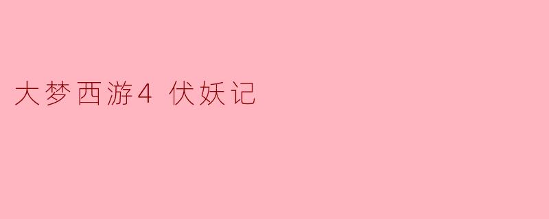 ### 探秘《大梦西游4:伏妖记》的奇妙旅程