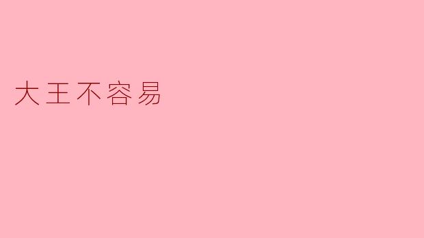 大王不容易:责任与压力的双重考验