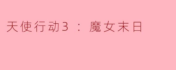 ### 天使行动3：魔女末日——揭开黑暗的帷幕