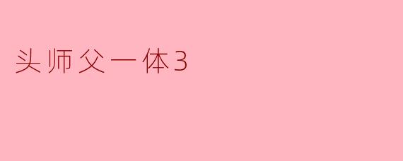 你觉得《头师父一体3》最吸引人的地方是什么?