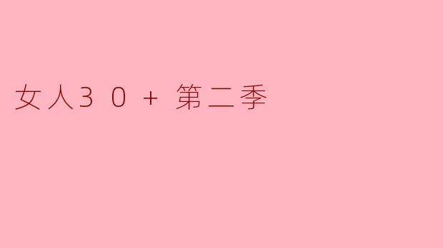 探讨《女人30+第二季》:成熟与自我发现的旅程