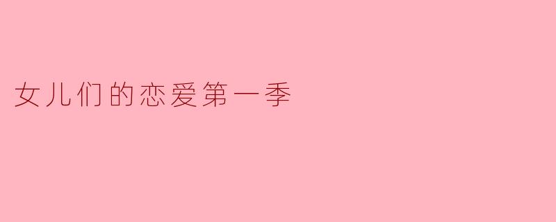 ### 探寻真爱的旅程——《女儿们的恋爱第一季》观后感