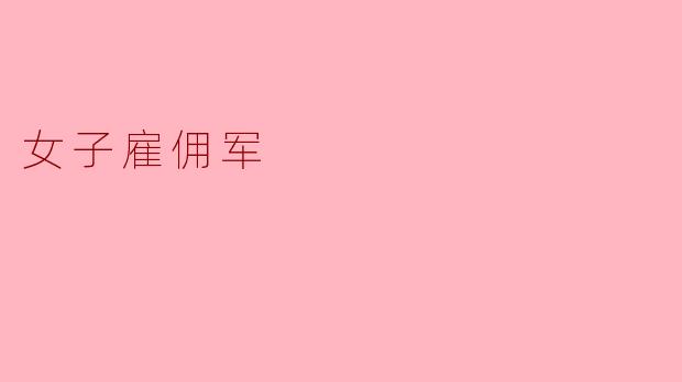 女子雇佣军在现代战争中的角色和影响是什么?
