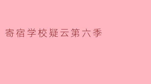 探秘《寄宿学校疑云》第六季:悬疑与成长的完美交织