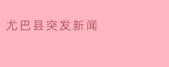 尤巴县突发新闻