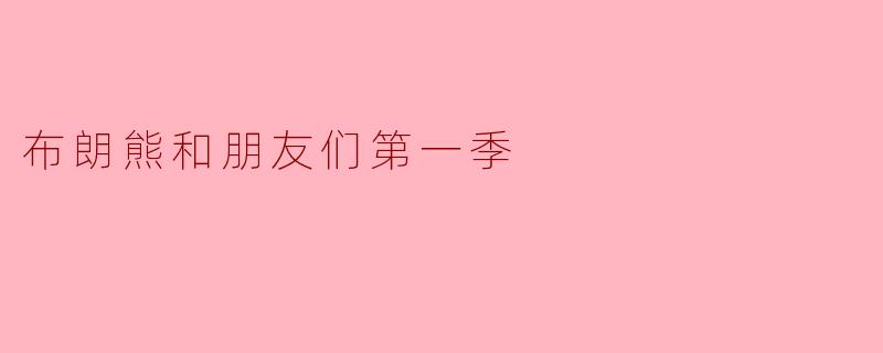 ### 探索《布朗熊和朋友们》第一季的温暖奇幻旅程
