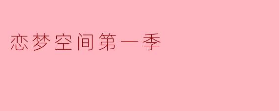 ### 探寻《恋梦空间》第一季:情感与梦想的交汇